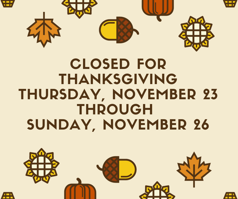 Closed for Thanksgiving, Thursday November 23 - Sunday November 26